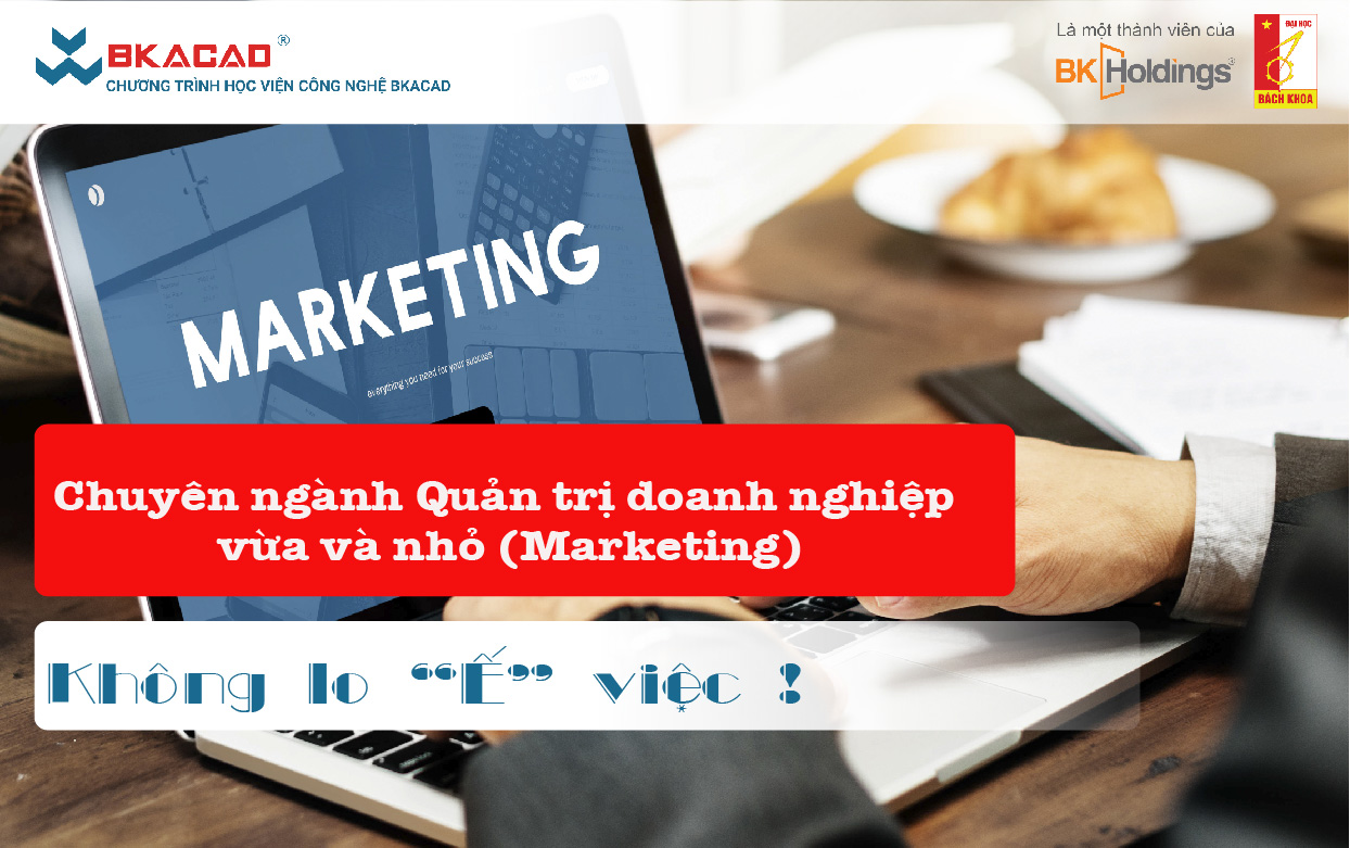 HỌC NGÀNH QUẢN TRỊ DOANH NGHIỆP VỪA VÀ NHỎ (MARKETING): KHÔNG BAO GIỜ “Ế” VIỆC