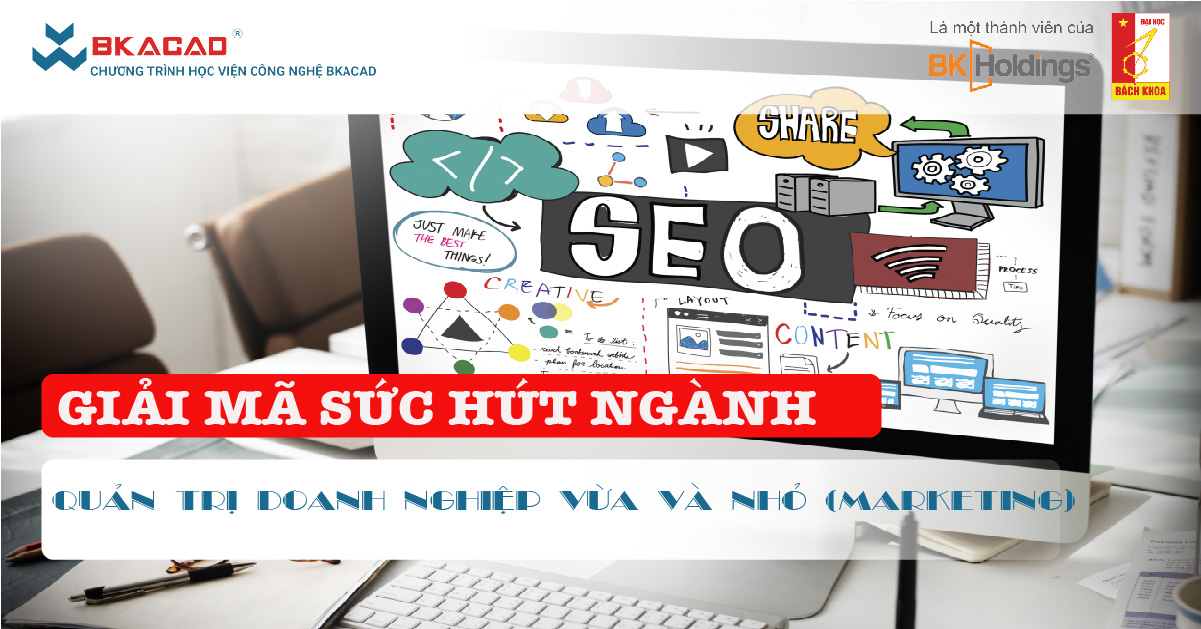 GIẢI MÃ SỨC HÚT CỦA NGÀNH QUẢN TRỊ DOANH NGHIỆP VỪA VÀ NHỎ (MARKETING) TẠI BKACAD