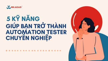 5 KỸ NĂNG QUAN TRỌNG GIÚP BẠN TRỞ THÀNH AUTOMATION TESTER CHUYÊN NGHIỆP