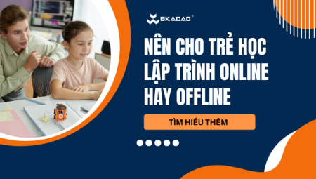 NÊN CHO TRẺ HỌC LẬP TRÌNH ONLINE HAY OFFLINE ĐỂ MANG LẠI HIỆU QUẢ TỐT NHẤT
