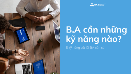 BUSINESS ANALYST CẦN NHỮNG KỸ NĂNG NÀO? 5 KỸ NĂNG CỐT LÕI B.A CẦN CÓ