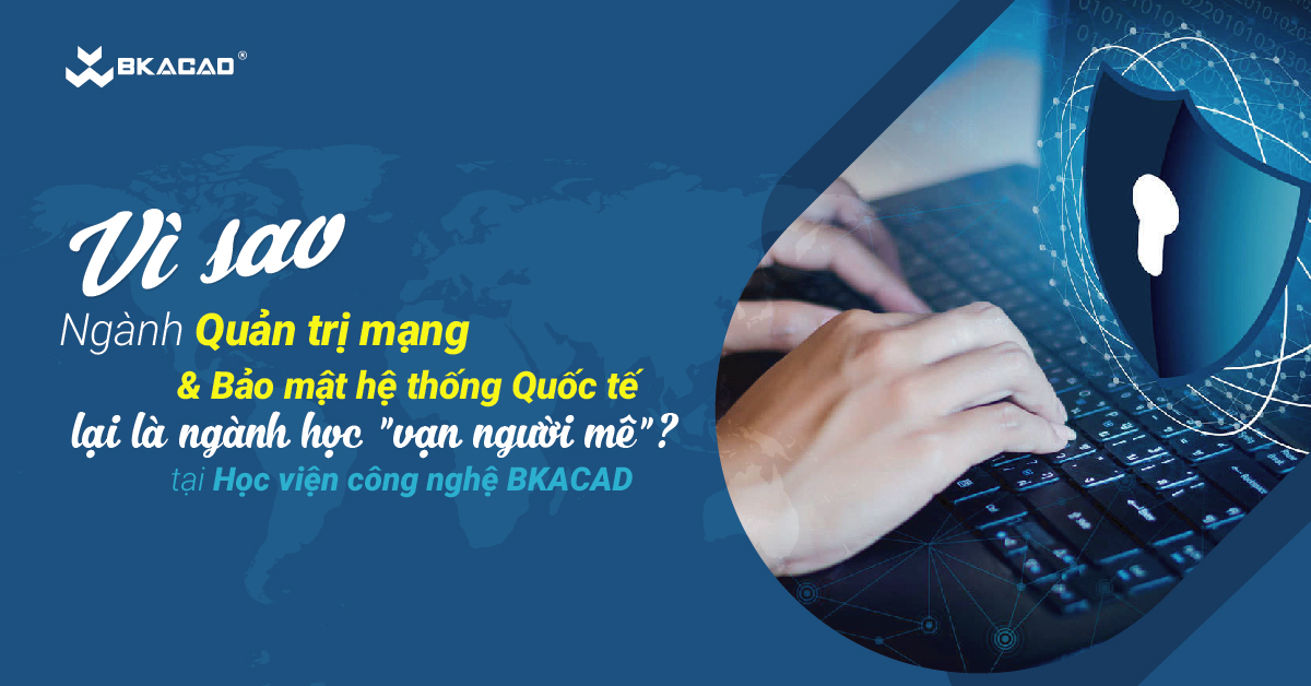 “GIẢI MÃ SỨC HÚT” CHUYÊN NGÀNH QUẢN TRỊ MẠNG MÁY TÍNH TẠI CHƯƠNG TRÌNH HỌC VIỆN CÔNG NGHỆ BKACAD